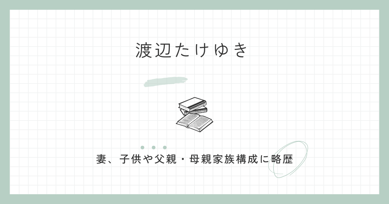 渡辺たけゆき　妻　子供　父親　母親　家族構成　略歴