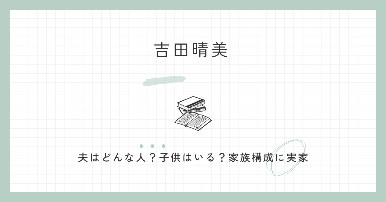 吉田晴美　夫　どんな人　子供　家族構成　実家