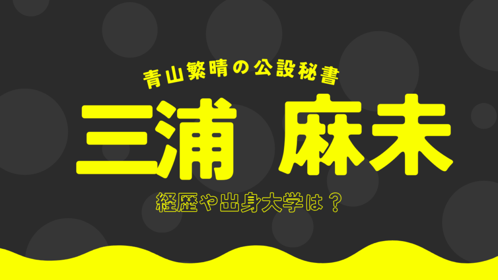 三浦麻未,経歴,大学,青山繁晴,公設秘書,wiki ,年齢