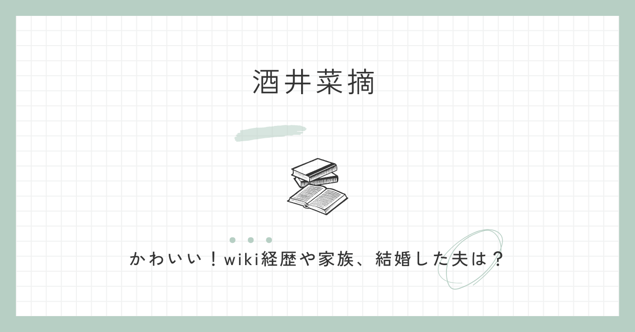 酒井菜摘　かわいい　wiki経歴　家族　結婚　夫　どんな人