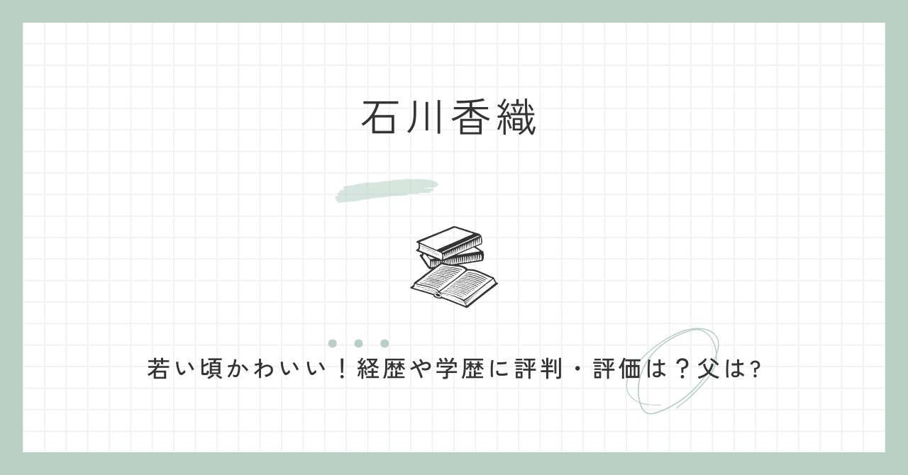 石川香織　若い頃　かわいい　経歴　学歴　評判　評価　父　どんな人