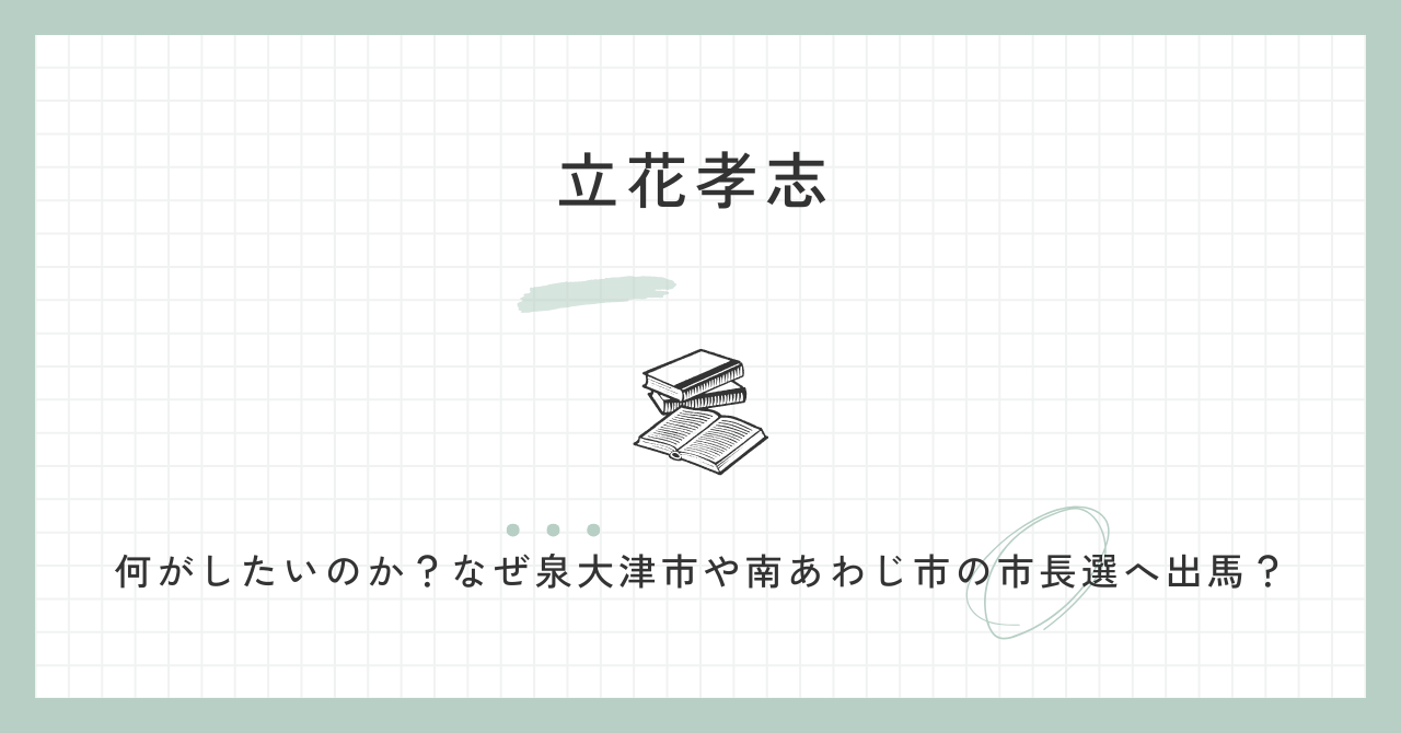 立花孝志は何がしたいのか？なぜ泉大津市や南あわじ市の市長選へ出馬？