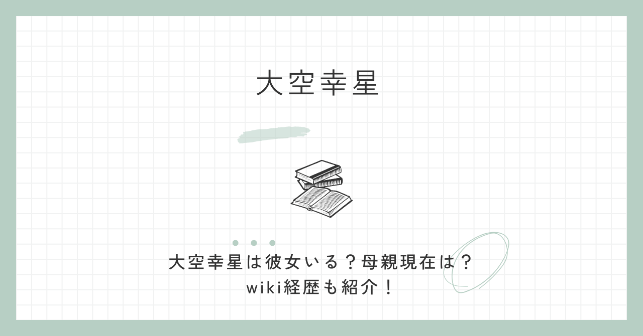 大空幸星は彼女いる？母親現在は？wiki経歴も紹介！