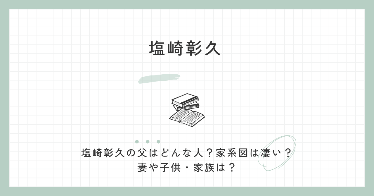 塩崎彰久の父はどんな人？家系図は凄い？妻や子供・家族は？