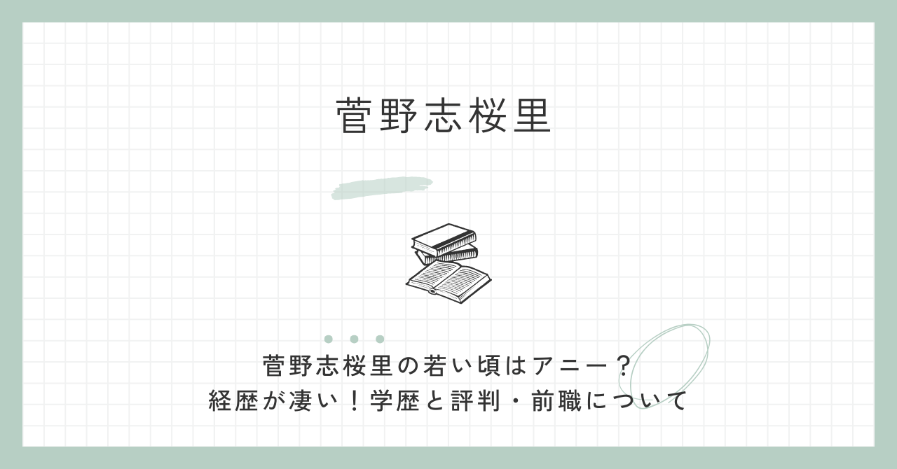 菅野志桜里の若い頃はアニー？経歴が凄い！学歴と評判・前職について