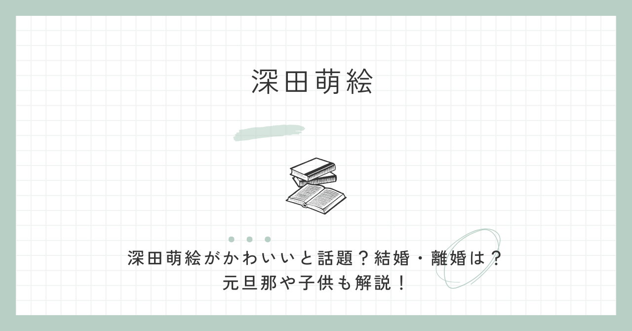 深田萌絵がかわいいと話題？結婚・離婚は？元旦那や子供も解説！