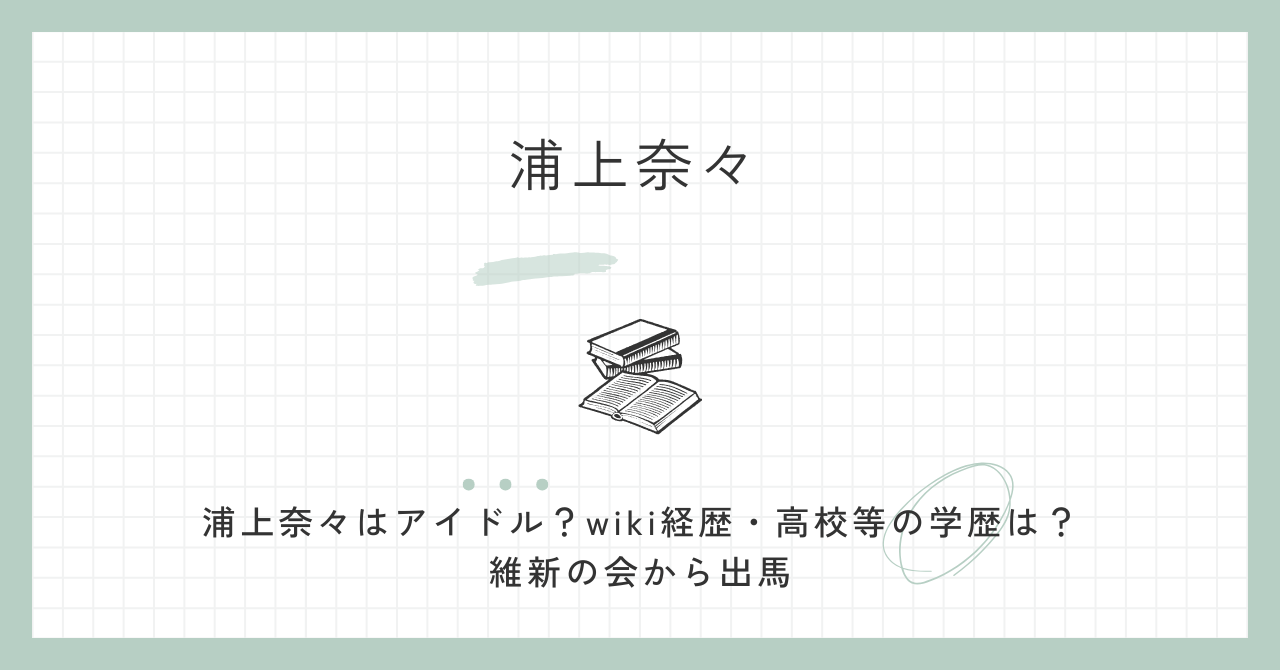 浦上奈々,アイドル,wiki,経歴,学歴,かわいい,維新の会,南山大学,法学部,偏差値,dela