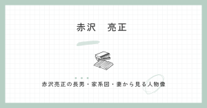 赤沢亮正の長男はどんな人？家系図から父親・出身地・妻との関係を解説