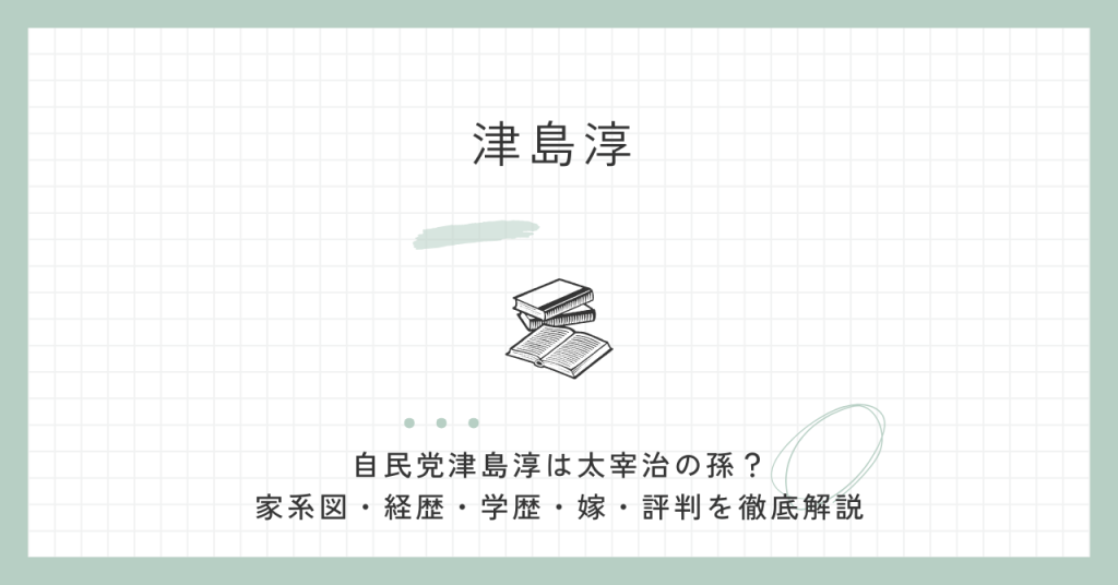 津島淳,太宰治,家系図,経歴,学歴,評判,嫁,自民党