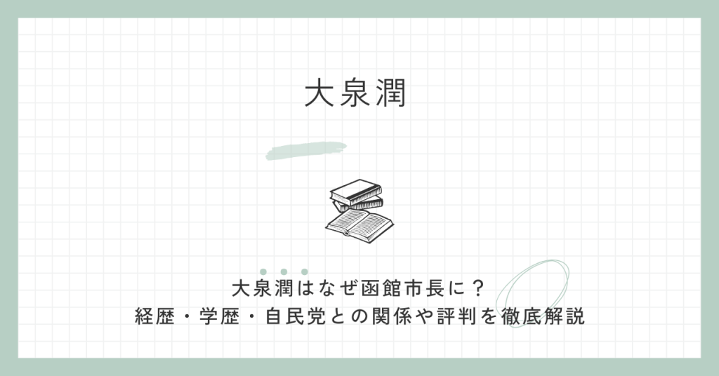 大泉潤はなぜ函館市長に？経歴・学歴・自民党との関係や評判を徹底解説